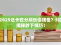 2025还卡在分期乐借钱慢？5招揭秘秒下技巧！