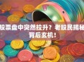 股票盘中突然拉升？老股民揭秘背后玄机！