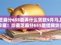 芝麻分655能弄什么贷款9月马上珍藏！珍藏芝麻分655能借网贷口子