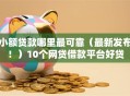 小额贷款哪里最可靠（最新发布！）10个网贷借款平台好贷