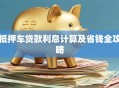 抵押车贷款利息计算及省钱全攻略