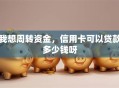 我想周转资金，信用卡可以贷款多少钱呀