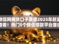 微信网网贷口子靠谱2025年赶紧查看！热门5个微信借款平台靠谱贷款