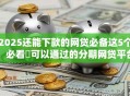 2025还能下款的网贷必备这5个!必看可以通过的分期网贷平台 2025还能下款的网贷必备这5个!必看可以通过的分期网贷平台
