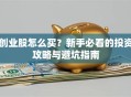 创业股怎么买？新手必看的投资攻略与避坑指南