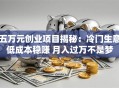 五万元创业项目揭秘：冷门生意低成本稳赚 月入过万不是梦