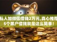 私人加微信借钱2万元,真心推荐5个黑户借钱就是这么简单！