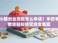 小额创业贷款怎么申请？手把手教你轻松搞定资金难题