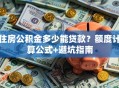 住房公积金多少能贷款？额度计算公式+避坑指南
