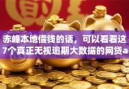 赤峰本地借钱的话，可以看看这7个真正无视逾期大数据的网贷app