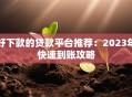 好下款的贷款平台推荐：2023年快速到账攻略