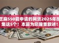 芝麻550能申请的网贷2025年搜集这5个!本篇为您隆重叙述! 芝麻550能申请的网贷2025年搜集这5个!本篇为您隆重叙述!