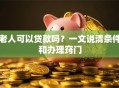 老人可以贷款吗？一文说清条件和办理窍门