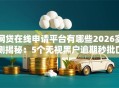 网贷在线申请平台有哪些2026实测揭秘：5个无视黑户逾期秒批口子