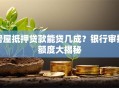 房屋抵押贷款能贷几成？银行审批额度大揭秘