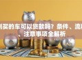 刚买的车可以贷款吗？条件、流程、注意事项全解析