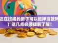 还在按揭的房子可以抵押贷款吗？这几点必须提前了解！