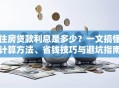 住房贷款利息是多少？一文搞懂计算方法、省钱技巧与避坑指南