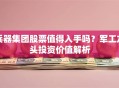 兵器集团股票值得入手吗？军工龙头投资价值解析