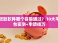 贷款软件哪个容易通过？10大平台实测+申请技巧