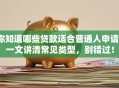 你知道哪些贷款适合普通人申请？一文讲清常见类型，别错过！