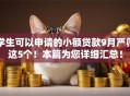 学生可以申请的小额贷款9月严筛这5个！本篇为您详细汇总！