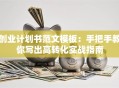 创业计划书范文模板：手把手教你写出高转化实战指南