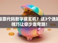 股票代码数字藏玄机？这3个选股技巧让你少走弯路！