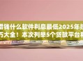 借钱什么软件利息最低2025年技巧大全！本次列举5个贷款平台利息最低的借款app