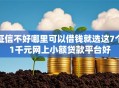 征信不好哪里可以借钱就选这7个1千元网上小额贷款平台好