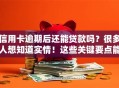 信用卡逾期后还能贷款吗？很多人想知道实情！这些关键要点能帮你判断