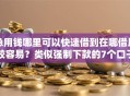 急用钱哪里可以快速借到在哪借比较容易？类似强制下款的7个口子参考