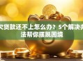 欠贷款还不上怎么办？5个解决办法帮你摆脱困境
