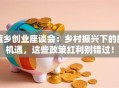 返乡创业座谈会：乡村振兴下的新机遇，这些政策红利别错过！