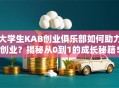 大学生KAB创业俱乐部如何助力创业？揭秘从0到1的成长秘籍！