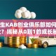 大学生KAB创业俱乐部如何助力创业？揭秘从0到1的成长秘籍！