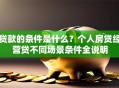 贷款的条件是什么？个人房贷经营贷不同场景条件全说明