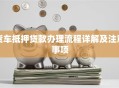 货车抵押贷款办理流程详解及注意事项