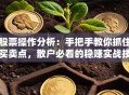 股票操作分析：手把手教你抓住买卖点，散户必看的稳赚实战技巧！