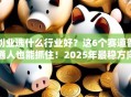创业选什么行业好？这6个赛道普通人也能抓住！2025年最稳方向盘点