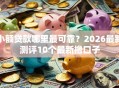 小额贷款哪里最可靠？2026最新测评10个最新撸口子