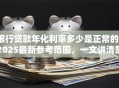 银行贷款年化利率多少是正常的？2025最新参考范围，一文讲清楚