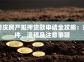 重庆房产抵押贷款申请全攻略：条件、流程及注意事项