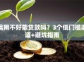 信用不好能贷款吗？3个低门槛渠道+避坑指南