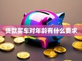 贷款买车对年龄有什么要求