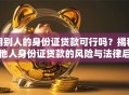 用别人的身份证贷款可行吗？揭秘他人身份证贷款的风险与法律后果