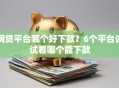 网贷平台哪个好下款？6个平台试试看哪个能下款