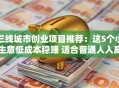 三线城市创业项目推荐：这5个小生意低成本稳赚 适合普通人入局！