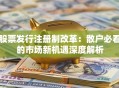 股票发行注册制改革：散户必看的市场新机遇深度解析
