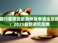 银行装修贷款条件及申请全攻略：2025最新避坑指南